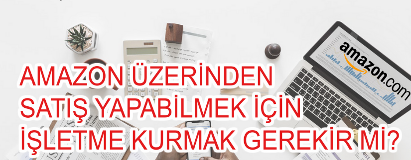 Amazon Üzerinden Satış Yapmak İçin İşletme Kurmak Gerekir Mi?