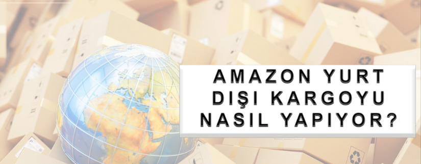 Amazon Yurt Dışı Kargoyu Nasıl Yapıyor?