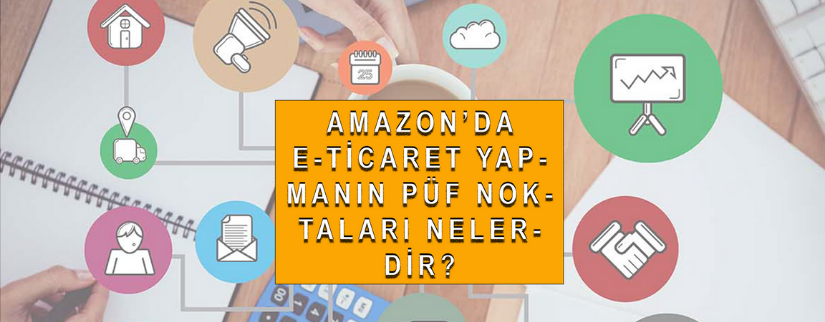 Amazon'da E-Ticaret Yapmanın Püf Noktaları Nelerdir?